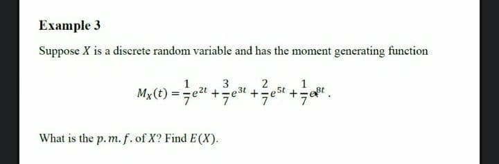 Example 3
Suppose X is a discrete random variable and has the moment generating function
1
e2t +e3t +
3
Mx (t) =D e2t +늑e3
1
+st
What is the p. m.f. of X? Find E(X).
NIN
