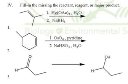 IV. Fill-in the missing the reactant, reagent, or major product.
1. Hg(OAc), , H2O
2. NABH,
1.
BiologyEnvironmental S
1. OsO4, pyridine
2 NaHSO,, H,O
он
3.
2.

