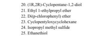 20. (IR.2R)-Cyclopentane-1,2-diol
21. Ethyl 1-ethylpropyl ether
22. Di(p-chlorophenyl) ether
23. Cyclopentyloxycyclohexane
24. Isopropyl methyl sulfide
25. Ethanethiol
