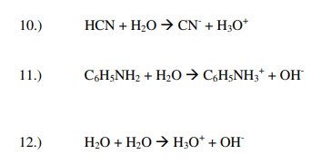 10.)
11.)
12.)
HCN + H₂O → CN + H3O+
C6H5NH2 + H₂O → C6H5NH3 + OH
H₂O + H₂O → H3O+ + OH