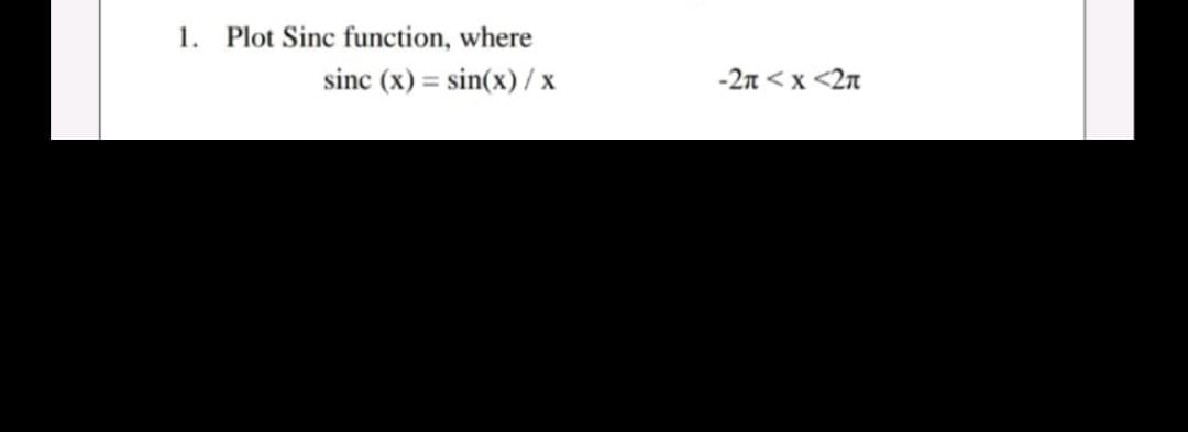 1. Plot Sinc function, where
sinc (x) = sin(x) / x
-2n < x <2n
%3D
