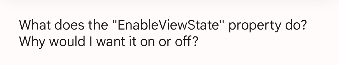 What does the
"EnableViewState" property do?
Why would I want it on or off?