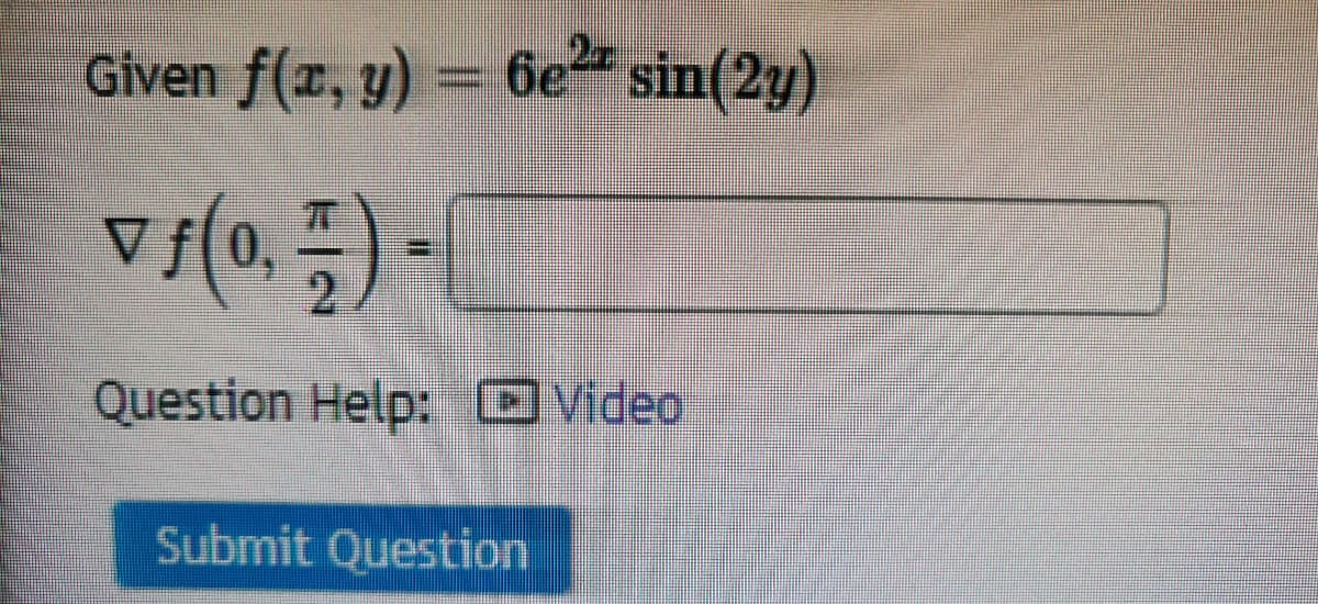 2
Given f(r, y) = 6e sin(2y)
2.
Question Help: OVideo
Submit Question
