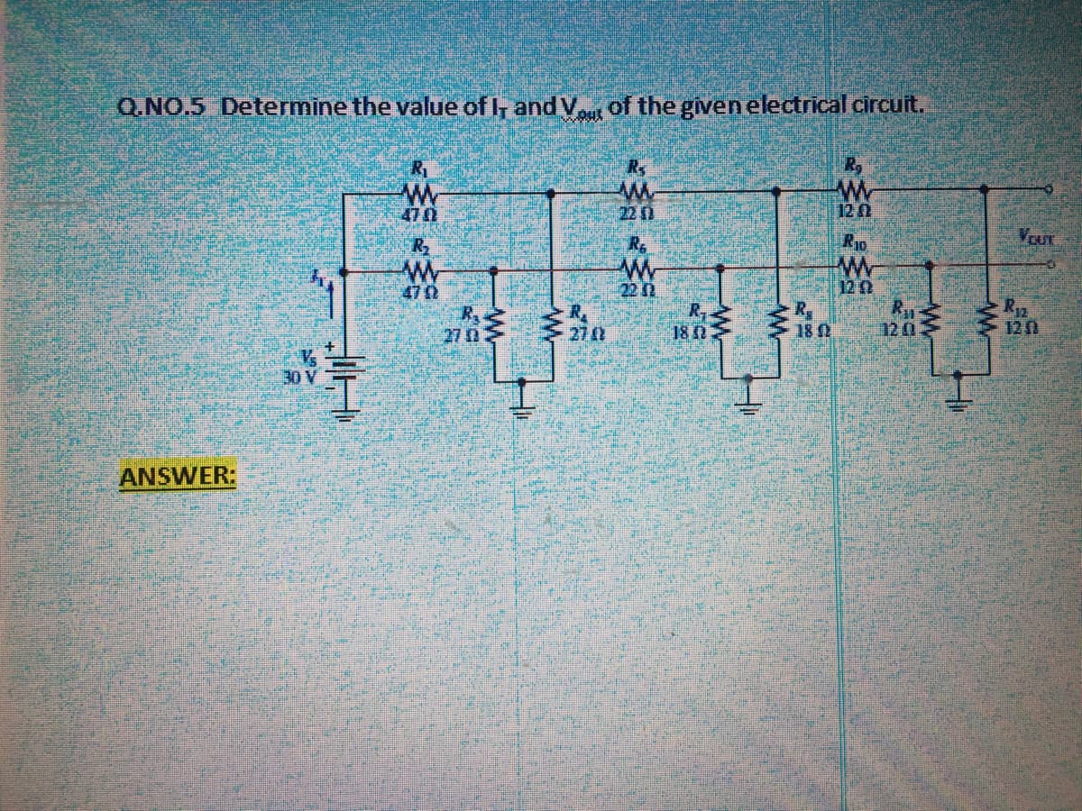 Q.NO.5 Determine the value of , and V of the given electrical circuit.
Ry
470
220
12 2
R.
RID
12 2
Rg
470
22 2
R.
27
K12
12
270
180
120
30 V
ANSWER:
W-

