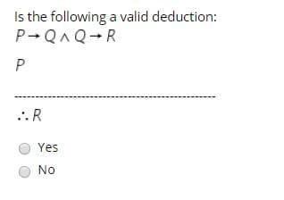 Is the following a valid deduction:
P-QAQ-R
.. R
Yes
No
