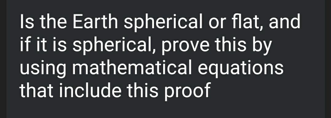Is the Earth spherical or flat, and
if it is spherical, prove this by
using mathematical equations
that include this proof
