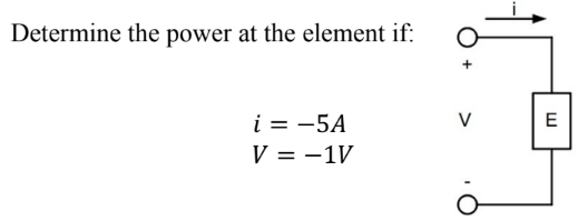 Determine the power at the element if:
i = -5A
V = -1V
V
E