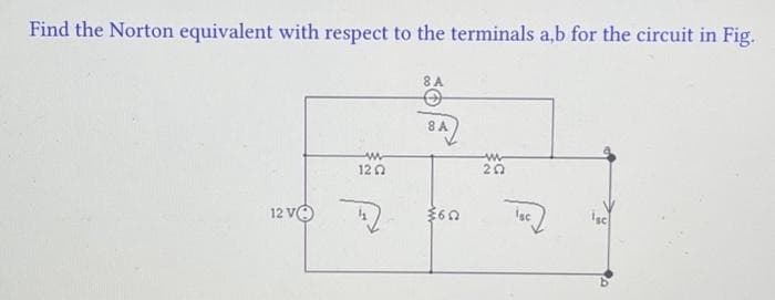 Find the Norton equivalent with respect to the terminals a,b for the circuit in Fig.
12 VO
www
1202
8 A
8 A
3602
w
252
Isc