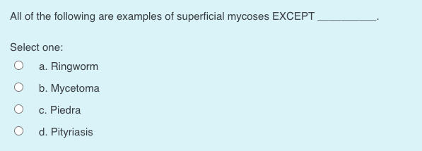 All of the following are examples of superficial mycoses EXCEPT
Select one:
a. Ringworm
b. Mycetoma
c. Piedra
d. Pityriasis
