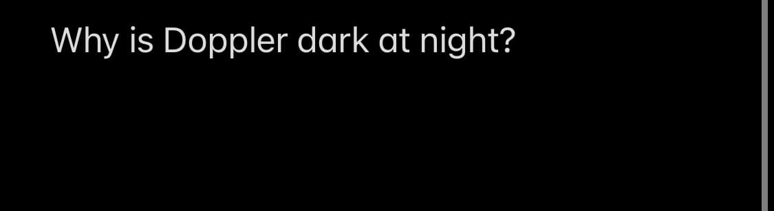 Why is Doppler dark at night?