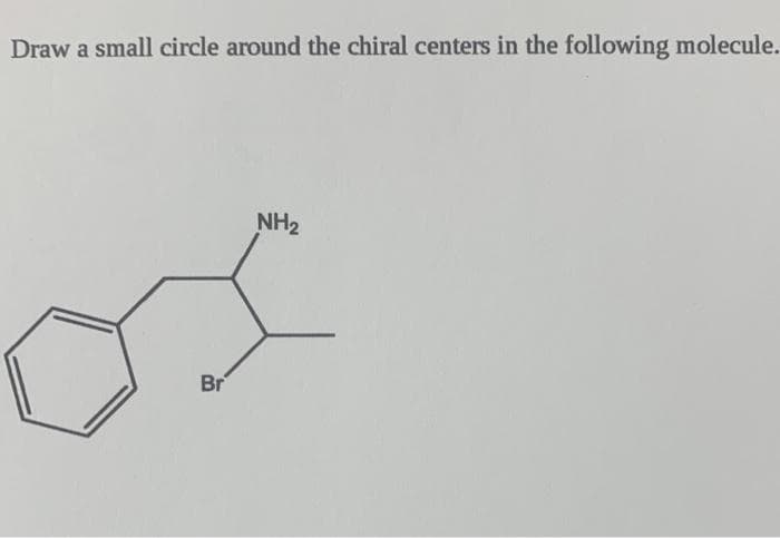 Draw a small circle around the chiral centers in the following molecule.
NH2
Br
