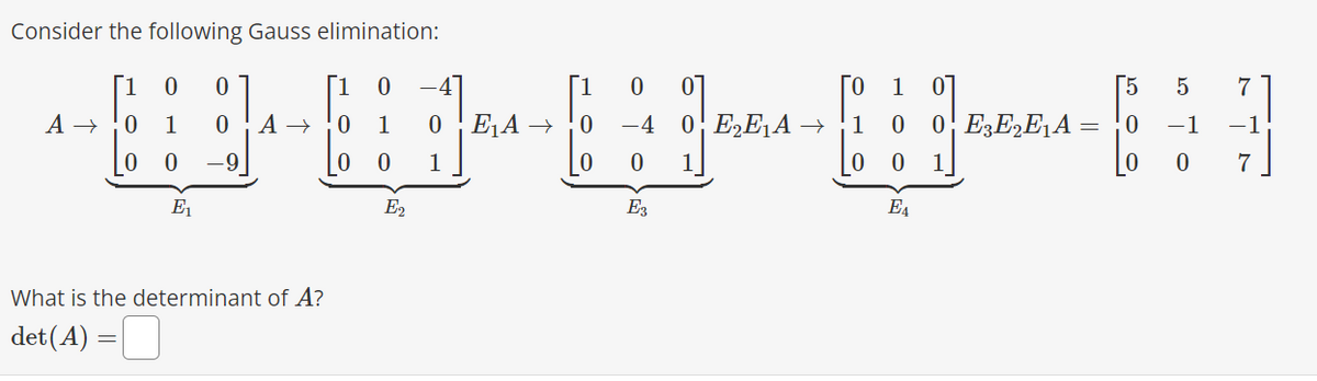 Consider the following Gauss elimination:
0
W⠀⠀⠀
0 1 0 A → 0 1 0 E₁A → 0 –4 0 E₂E₁A → 1 0 0 E3E2E₁A = 0
0 0 1
E3
A →→
[1 0
0 0 -9
E₁
What is the determinant of A?
det (A) =
1 0
0 0 1
E2
1
0 1
E₁
[5
5
-1
0
7
-1