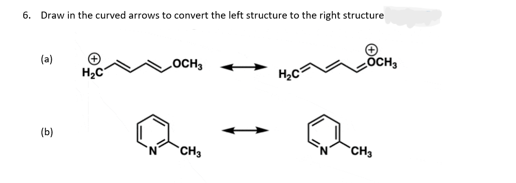 6. Draw in the curved arrows to convert the left structure to the right structure
(a)
(b)
(+
H₂C
OCH3
CH3
H₂C
OCH3
CH3