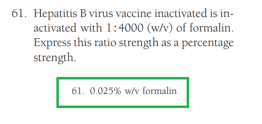 B virus vaccine inactivated is in-
activated with 1:4000 (w/v) of formalin.
Express this ratio strength as a percentage
strength.
61. Hepatitis
61. 0.025% w/v formalin