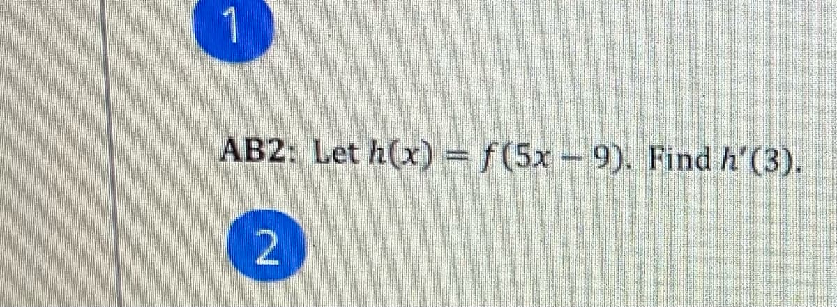 AB2: Let h(x) = f(5x-9). Find h'(3).
