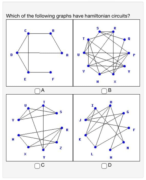 Which of the following graphs have hamiltonian circuits?
E
X
A
C
B
F
N
A
U
K
S
B
M
D
R
Q