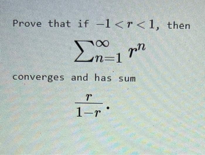 Prove that if -1<r<1, then
pr
100
n=1
converges and has sum
Τ
1-7