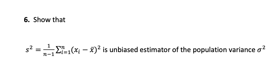 6. Show that
1
s2
E1(Xi – x)² is unbiased estimator of the population variance o?
i=1
п-1
