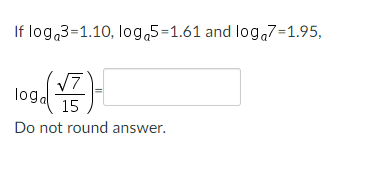 If log 3=1.10, log 5-1.61 and log 7=1.95,
√7
loga
(+7)
15
Do not round answer.