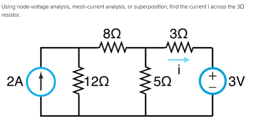 Using node-voltage analysis, mesh-current analysis, or superposition, find the current i across the 30
resistor.
8Ω
i
2A(↑
120
+
3V
