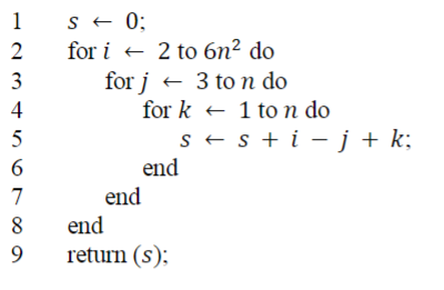 s + 0;
for i + 2 to 6n² do
1
2
3
for j +
3 to n do
4
for k + 1 to n do
s + s + i – j + k;
end
5
7
end
8
end
9
return (s);
