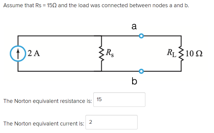 Assume that Rs = 150 and the load was connected between nodes a and b.
a
(1)2 A
Rs
RL3102
15
The Norton equivalent resistance is:
2
The Norton equivalent current is:
