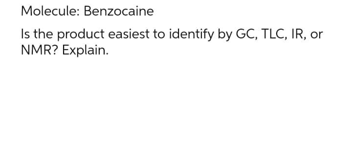 Molecule: Benzocaine
Is the product easiest to identify by GC, TLC, IR, or
NMR? Explain.