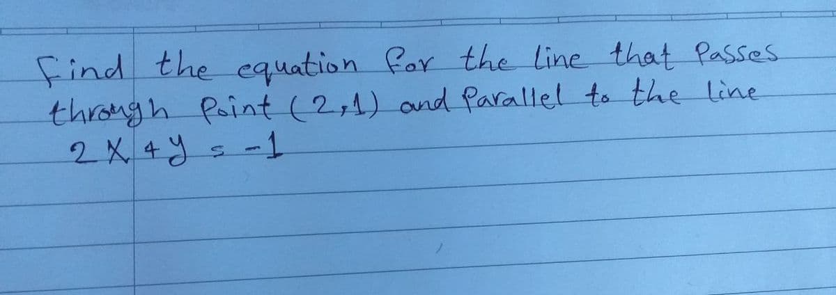 find the equation for the line that Passes
through Point (2,4) and Parallel to the line
2 X 4ys -1

