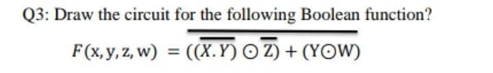 Q3: Draw the circuit for the following Boolean function?
F(x, y, Z, w) = ((X.Y) O Z) + (YOW)
%3D
