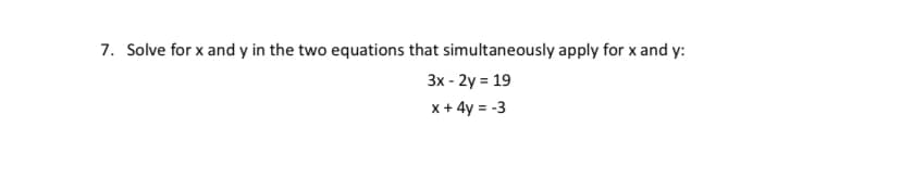 7. Solve for x and y in the two equations that simultaneously apply for x and y:
3x - 2y = 19
x+ 4y = -3
