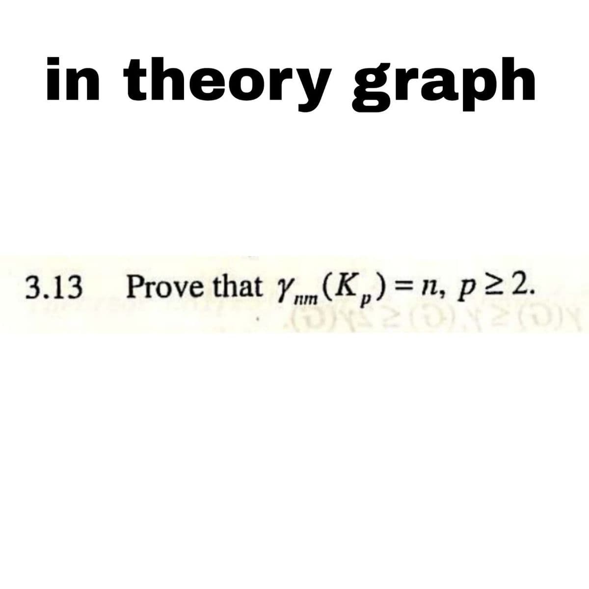in theory graph
3.13 Prove that Y™(Kp) = n, p≥2.
(0)2(5)
OY