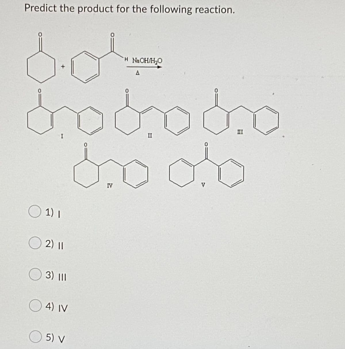 Predict the product for the following reaction.
H NaOH/H,O
A
II
II
I
V
IV
1) I
2) ||
3) |II
O 4) IV
5) V
