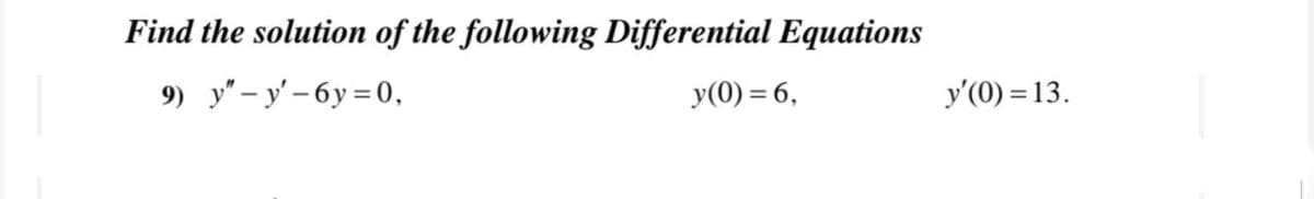 Find the solution of the following Differential Equations
9) y" - y' – 6y= 0,
y(0) = 6,
y'(0) = 13.
