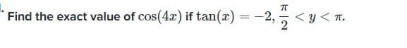 Find the exact value of cos(4x) if tan(x) = -2,2
-2,7 <y<T.