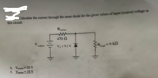 h
Calculate the current through the zener diode for the given values of input (source) voltage in
this circuit:
4. V source-20 V
5. V
10 V
HOUTE
Ric
ww
470 92
V₂ = SIN
6th