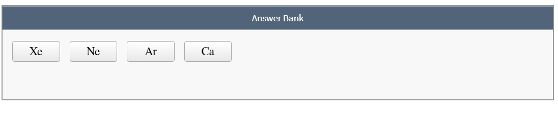 Answer Bank
Хе
Ne
Ar
Са
