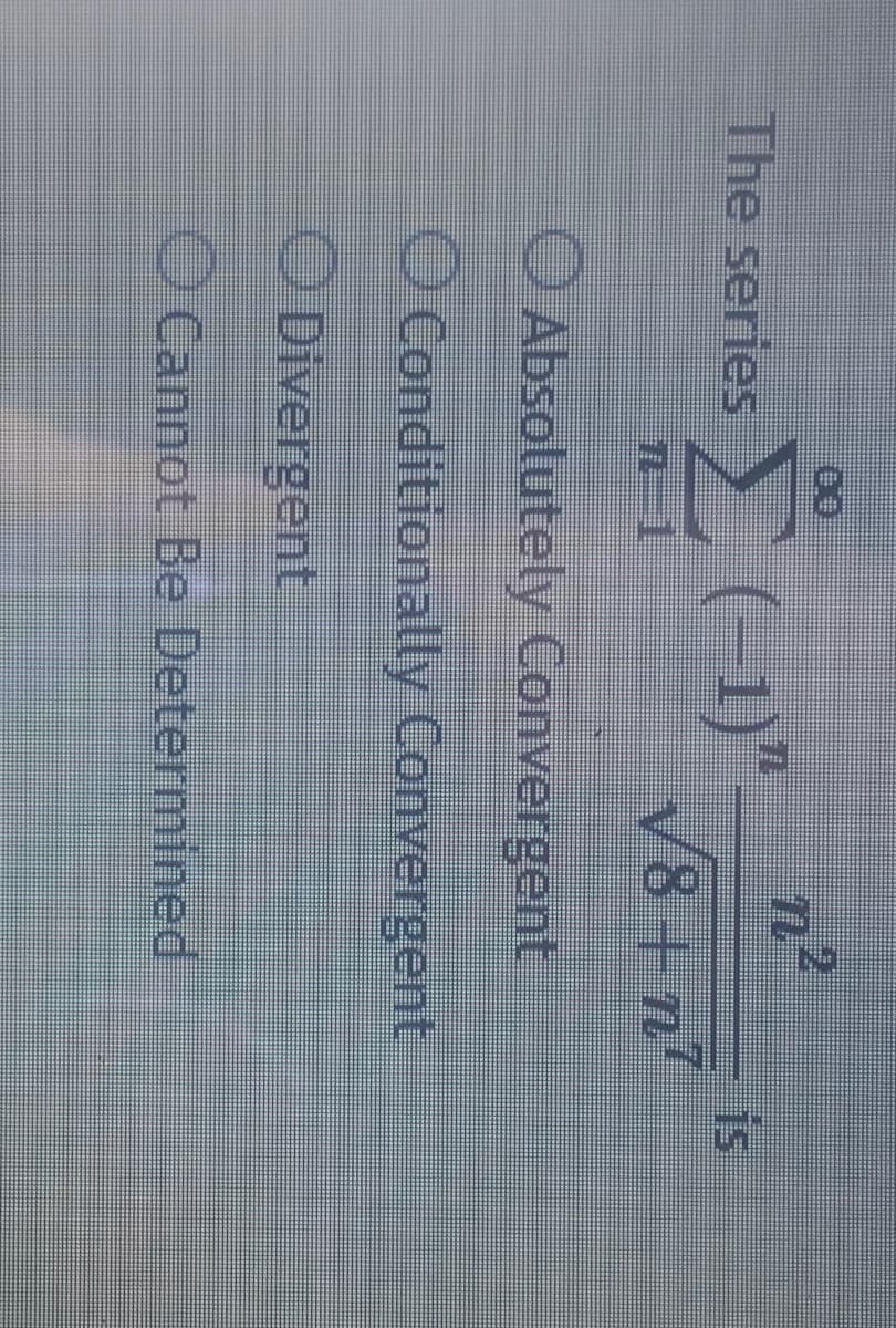 The series Σ(1)"
n2
√√√8+n7
Absolutely Convergent
O Conditionally Convergent
Divergent
Cannot Be Determined
is
