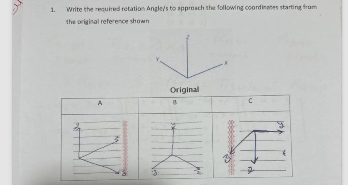 1.
Write the required rotation Angle/s to approach the following coordinates starting from
the original reference shown
Original
A
B
X
D