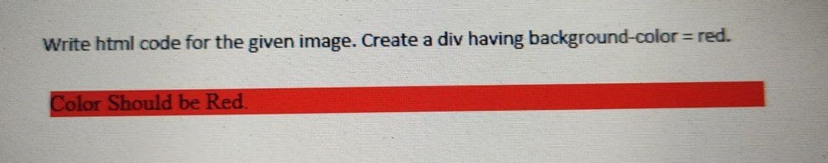 Write html code for the given image. Create a div having background-color = red.
Color Should be Red.

