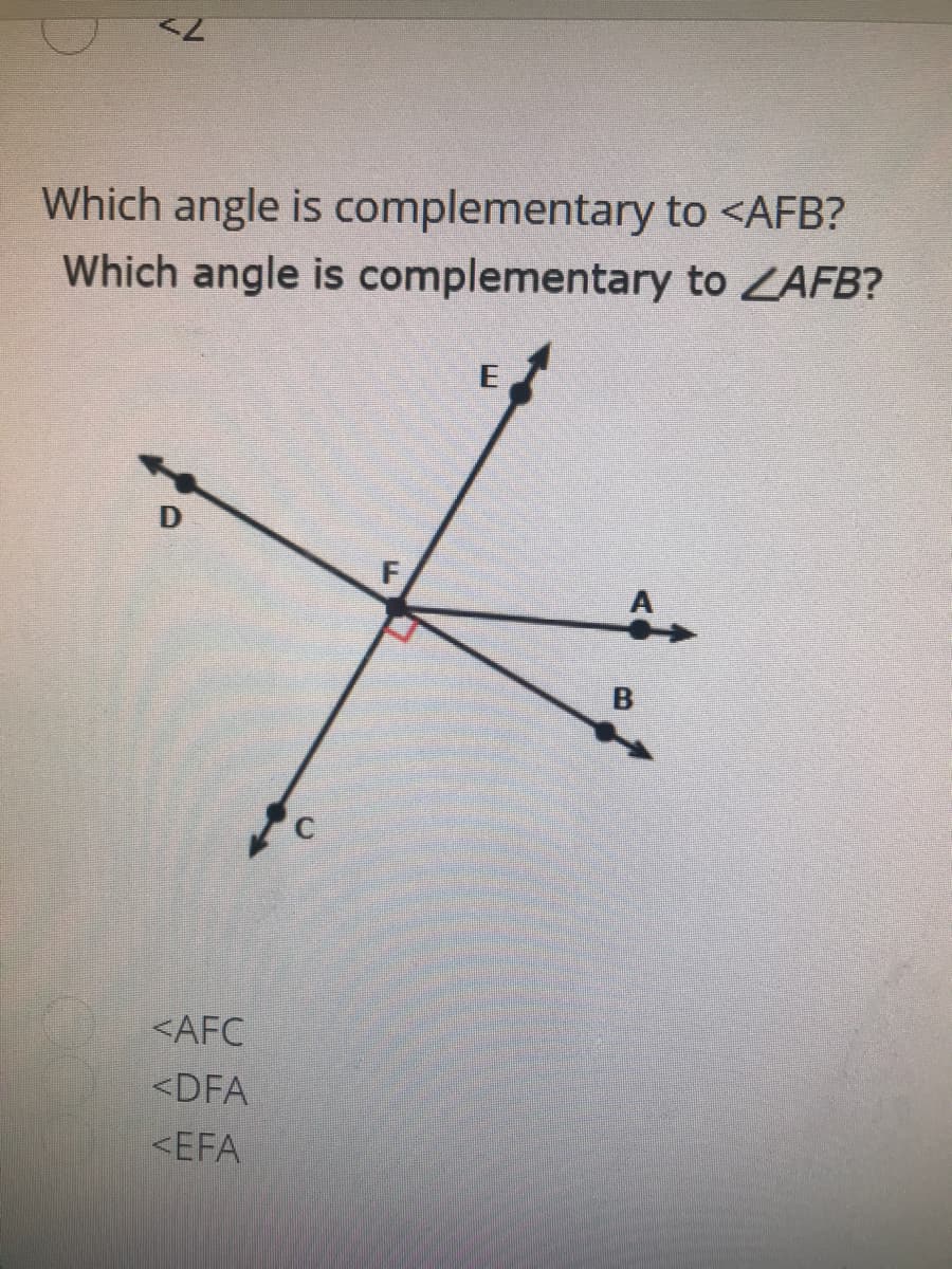 Which angle is complementary to <AFB?
Which angle is complementary to ZAFB?
E
A
<AFC
<DFA
<EFA

