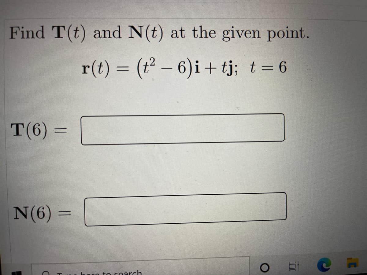 Find T(t) and N(t) at the given point.
r(t) = (t2 – 6)i + tj; t = 6
%3D
T(6) =
N(6) =
%3D
la oro to cearch
