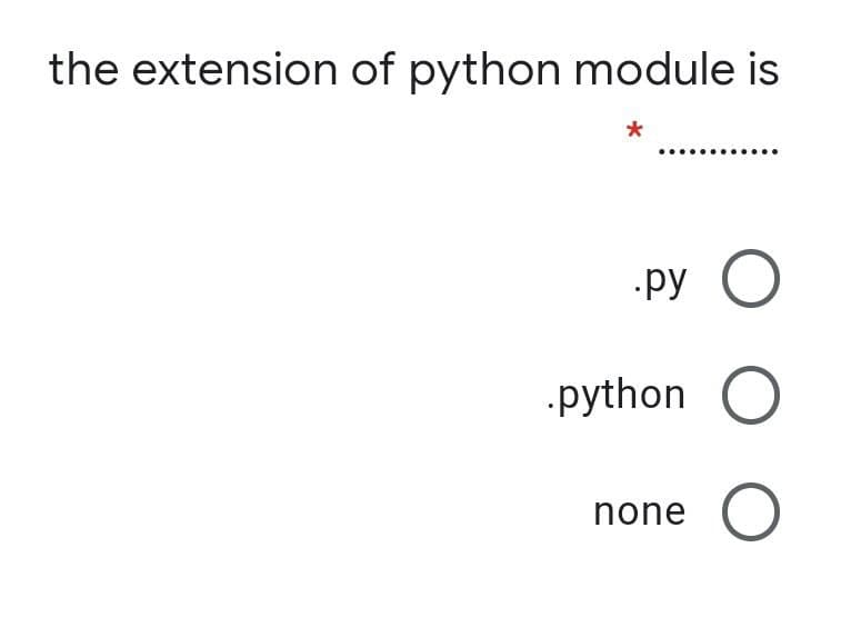 the extension of python module is
*
py
python O
none
