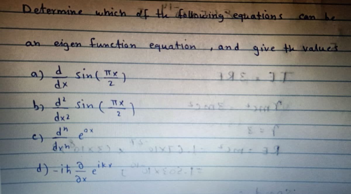 Pi-
Determine which f th falining equations
San
an eigen funetion equation
, and qive th valuet
sinfIx)
TTX
a)
2.
XP
d
sin("
dx2
iky
