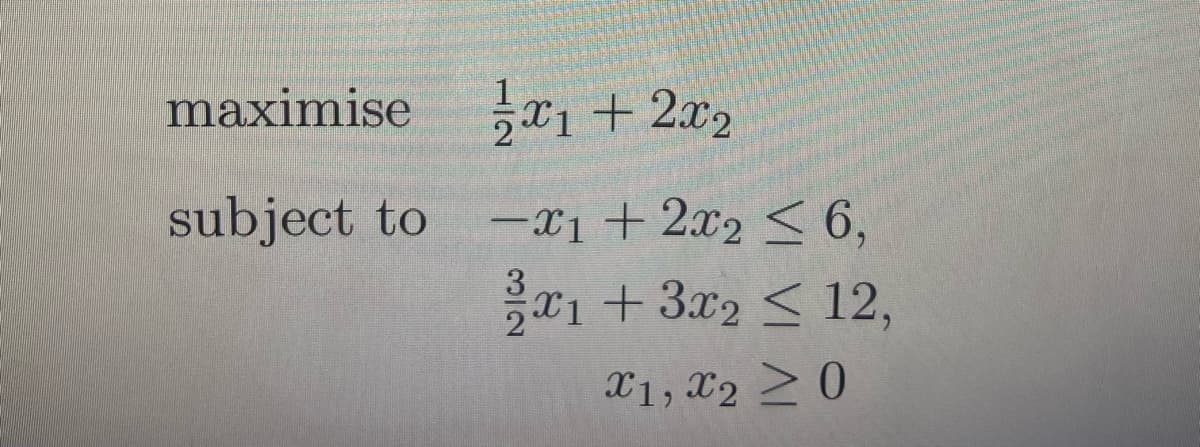maximise x1 + 2x2
subject to
-x1 + 2x2 6,
X1 +3x2 < 12,
X1, X2 2 0
3/2
