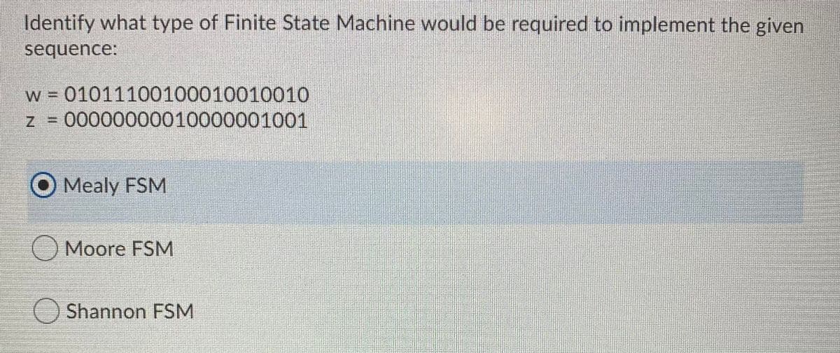 Identify what type of Finite State Machine would be required to implement the given
sequence:
=01011100100010010010
00000000010000001001
Mealy FSM
Moore FSM
OShannon FSM
