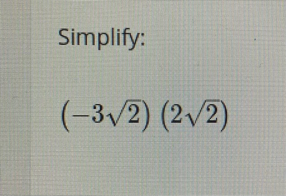 Simplify:
(-3V2)(2v2)
