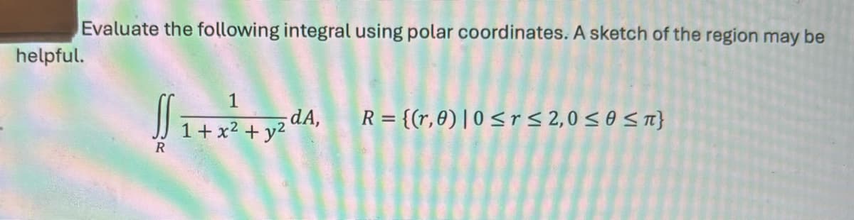 helpful.
Evaluate the following integral using polar coordinates. A sketch of the region may be
„1+x² + y² dA, R={(r,0)| 0≤r ≤ 2,0≤0≤л}
R