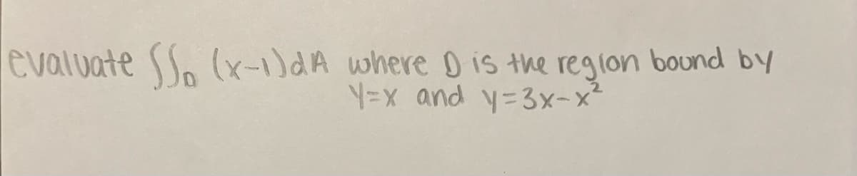 evaluate So (x-1)dA where D is the region bound by
y=x and y=3x-x²