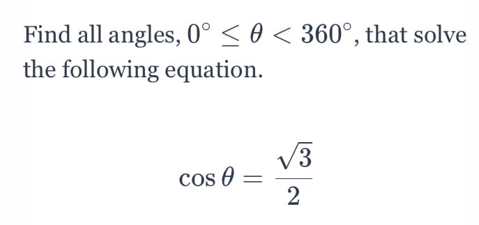 Find all angles, 0° < 0 < 360°, that solve
the following equation.
V3
Cos O
2

