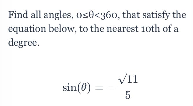 Find all angles, o<0<360, that satisfy the
equation below, to the nearest 1oth of a
degree.
V11
sin(0)
5
